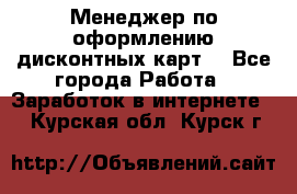 Менеджер по оформлению дисконтных карт  - Все города Работа » Заработок в интернете   . Курская обл.,Курск г.